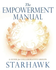 The Empowerment Manual A Guide for Collaborative Groups【電子書籍】[ Starhawk Starhawk ]