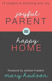 Joyful Parent = Happy Home 14 Insights to Parenting with Joy【電子書籍】[ Mary Hudson ]