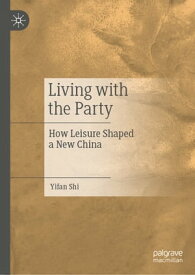 Living with the Party How Leisure Shaped a New China【電子書籍】[ Yifan Shi ]