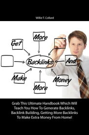 Get More Backlinks And Make More Money Grab This Ultimate Handbook Which Will Teach You How To Generate Backlinks, Backlink Building, Getting More Backlinks To Make Extra Money From Home!【電子書籍】[ Willie T. Collard ]