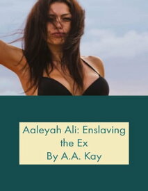 Aaleyah Ali: Enslaving the Ex【電子書籍】[ A.A. Kay ]