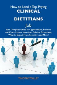 How to Land a Top-Paying Clinical dietitians Job: Your Complete Guide to Opportunities, Resumes and Cover Letters, Interviews, Salaries, Promotions, What to Expect From Recruiters and More【電子書籍】[ Talley Timothy ]