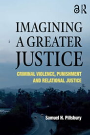 Imagining a Greater Justice Criminal Violence, Punishment and Relational Justice【電子書籍】[ Samuel H. Pillsbury ]