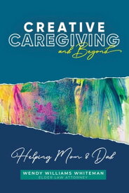 Creative Caregiving and Beyond Helping Mom & Dad【電子書籍】[ Wendy Williams Whiteman ]