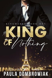 King of Nothing: A Steamy, Marriage of Convenience, Political Romance Kingmaker Book One【電子書籍】[ Paula Dombrowiak ]