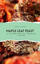 Maple Leaf Feast: A Celebration of Canadian Cuisine【電子書籍】[ Pablo Picante ]