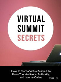 Virtual Summit Secrets How to Start a Virtual Summit to Grow Your Audience, Authority and Income Online【電子書籍】[ Tyler Levi ]