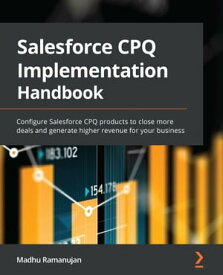 Salesforce CPQ Implementation Handbook Configure Salesforce CPQ products to close more deals and generate higher revenue for your business【電子書籍】[ Madhu Ramanujan ]