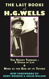 The Last Books of H.G. Wells The Happy Turning: A Dream of Life & Mind at the End of its Tether【電子書籍】[ HG Wells ]
