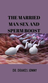 The Married Man Sex and Sperm Boost Simple Natural Ways to Improve Sperm Count, Improve your Sex Drive to Boost Conception and Aid Fertility in Men【電子書籍】[ Drake Johnny ]