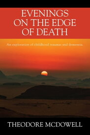 Evenings on the Edge of Death An exploration of childhood traumas and dementia【電子書籍】[ Theodore McDowell ]