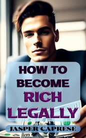 How to Become Rich Legally A Guide to Financial Freedom Through Ethical and Legal Means【電子書籍】[ Jasper Caprese ]
