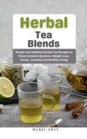 Herbal Tea Blends: Simple and Healthy Herbal Tea Recipes to Boost Immune Systems, Weight Loss, Stress , Anxiety and Healthy Living【電子書籍】[ Mabel Gray ]