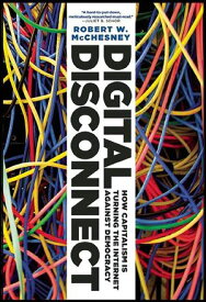 Digital Disconnect How Capitalism is Turning the Internet Against Democracy【電子書籍】[ Robert W. McChesney ]