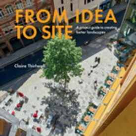 From Idea to Site A project guide to creating better landscapes【電子書籍】[ Claire Thirlwall ]