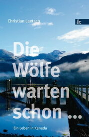 Die W?lfe warten schon ... Ein Leben in Kanada【電子書籍】[ Christian Laetsch ]