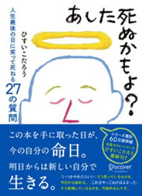 あした死ぬかもよ？ 人生最後の日に笑って死ねる27の質問【電子書籍】[ ひすいこたろう ]