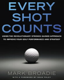 Every Shot Counts Using the Revolutionary Strokes Gained Approach to Improve Your Golf Performance and Strategy【電子書籍】[ Mark Broadie ]