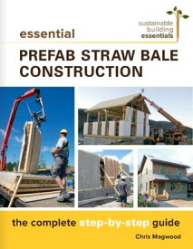 Essential Prefab Straw Bale Construction The Complete Step-by-Step Guide【電子書籍】[ Chris Magwood ]