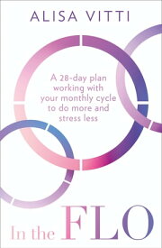 In the FLO: A 28-day plan working with your monthly cycle to do more and stress less【電子書籍】[ Alisa Vitti ]