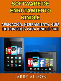 Software De Enrutamiento Kindle, Aplicaci?n, Herramienta, Gu?a De Consejos Para Kindle Fire【電子書籍】[ Larry Alison ]