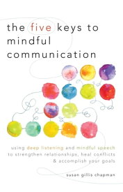 The Five Keys to Mindful Communication Using Deep Listening and Mindful Speech to Strengthen Relationships, Heal Confli cts, and Accomplish Your Goals【電子書籍】[ Susan Gillis Chapman ]