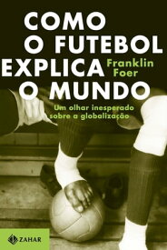 Como o futebol explica o mundo Um olhar inesperado sobre a globaliza??o【電子書籍】[ Franklin Foer ]