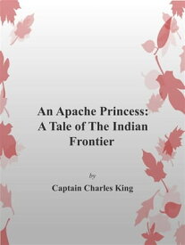 An Apache Princess: A Tale of the Indian Frontier【電子書籍】[ Captain Charles King ]