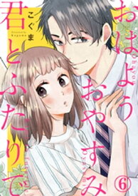 おはようおやすみ君とふたりで 6巻【電子書籍】[ こぐま ]