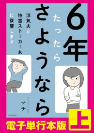 6年たったらさようなら 浮気夫と地雷ストーカー女に復讐します 【電子単行本版】上【電子書籍】[ マチ ]