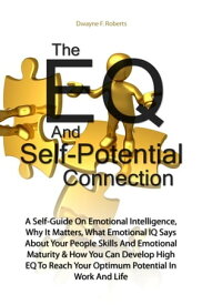 The EQ And Self-Potential Connection A Self-Guide On Emotional Intelligence, Why It Matters, What Emotional IQ Says About Your People Skills And Emotional Maturity & How You Can Develop High EQ To Reach Your Optimum Potential In Work And【電子書籍】