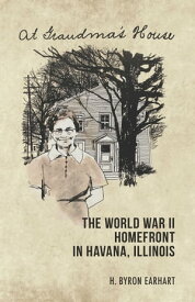 At Grandma's House The World War II Homefront in Havana, Illinois【電子書籍】[ H. Byron Earhart ]