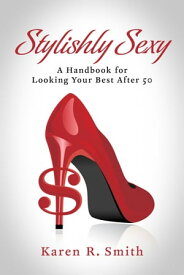 Stylishly Sexy A Handbook for Looking your Best after 50【電子書籍】[ Karen R. Smith ]