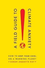 A Field Guide to Climate Anxiety How to Keep Your Cool on a Warming Planet【電子書籍】[ Sarah Jaquette Ray ]