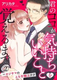 君のココが気持ちいいことを覚えるまで～オジサマのとろ甘極上テク 2巻【電子書籍】[ アリカタ ]