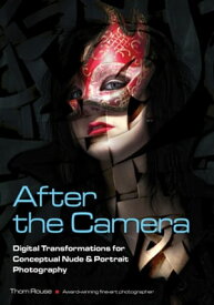After the Camera Digital Transformations for Conceptual Nude & Portrait Photography【電子書籍】[ Thom Rouse ]