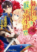 騎士団長と『仮』王宮生活！？　〜ロイヤル・ファミリー〜【SS付】【イラスト付】