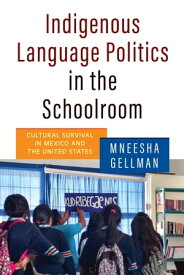Indigenous Language Politics in the Schoolroom Cultural Survival in Mexico and the United States【電子書籍】[ Mneesha Gellman ]