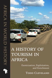 A History of Tourism in Africa Exoticization, Exploitation, and Enrichment【電子書籍】[ Todd Cleveland ]