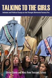 Talking to the Girls Intimate and Political Essays on the Triangle Shirtwaist Factory Fire【電子書籍】