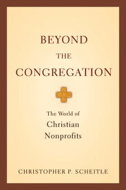 Beyond the Congregation The World of Christian Nonprofits【電子書籍】[ Christopher P. Scheitle ]