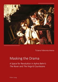 Masking the Drama A Space for Revolution in Aphra Behn’s ≪The Rover≫ and ≪The Feign’d Courtezans≫【電子書籍】[ Tiziana Febronia Arena ]