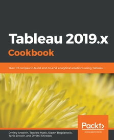 Tableau 2019.x Cookbook Over 115 recipes to build end-to-end analytical solutions using Tableau【電子書籍】[ Dmitry Anoshin ]