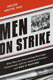 Men on Strike Why Men Are Boycotting Marriage, Fatherhood, and the American Dream - and Why It Matters【電子書籍】[ Helen Smith, PhD ]