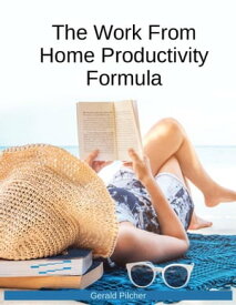 The Work From Home Productivity Formula【電子書籍】[ Gerald Pilcher ]