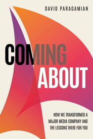 Coming About How We Transformed a Major Media Company and the Lessons There for You【電子書籍】[ David Paragamian ]