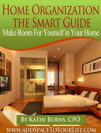 Home Organization, The Smart Guide ~ Make Room for Yourself in Your Home【電子書籍】[ Kathi Burns, CPO ]