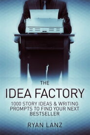 The Idea Factory 1,000 Story Ideas and Writing Prompts to Find Your Next Bestseller【電子書籍】[ Ryan Lanz ]