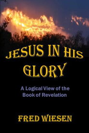 Jesus in His Glory A Logical View of the Book of Revelation【電子書籍】[ Fred Wiesen ]