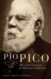 Pio Pico The Last Governor of Mexican California【電子書籍】[ Dr. Carlos Manuel Salomon, Ph.D ]